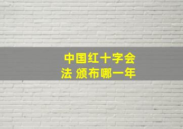 中国红十字会法 颁布哪一年